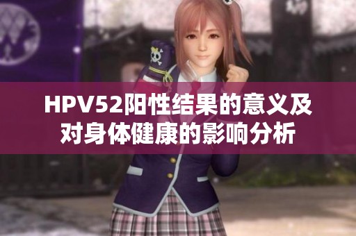 HPV52阳性结果的意义及对身体健康的影响分析