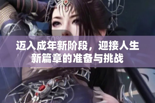 迈入成年新阶段，迎接人生新篇章的准备与挑战