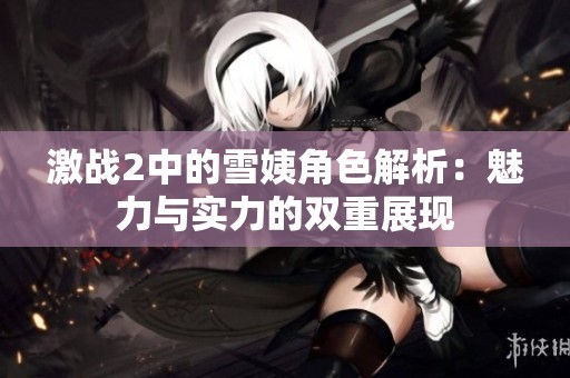 激战2中的雪姨角色解析：魅力与实力的双重展现