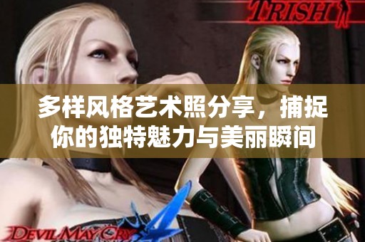 多样风格艺术照分享，捕捉你的独特魅力与美丽瞬间