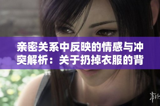 亲密关系中反映的情感与冲突解析：关于扔掉衣服的背后故事