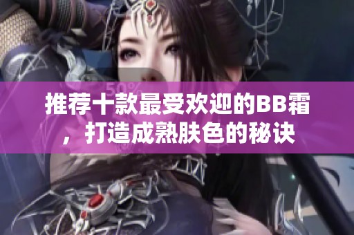 推荐十款最受欢迎的BB霜，打造成熟肤色的秘诀