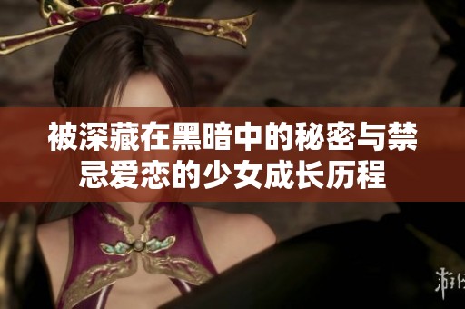 被深藏在黑暗中的秘密与禁忌爱恋的少女成长历程