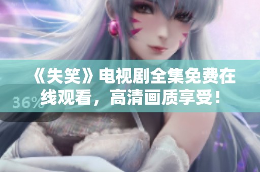 《失笑》电视剧全集免费在线观看，高清画质享受！