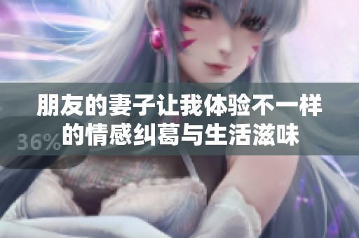 朋友的妻子让我体验不一样的情感纠葛与生活滋味