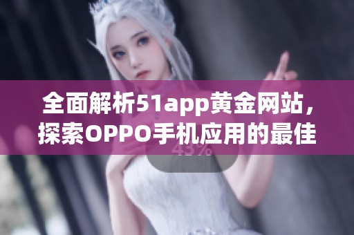 全面解析51app黄金网站，探索OPPO手机应用的最佳选择