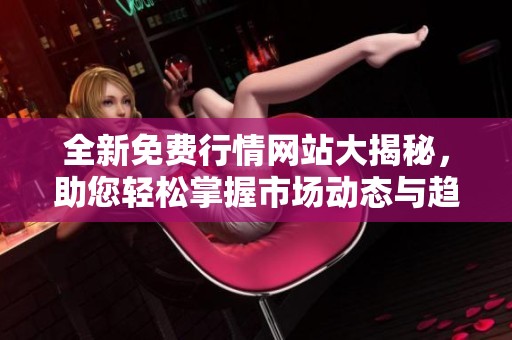 全新免费行情网站大揭秘，助您轻松掌握市场动态与趋势