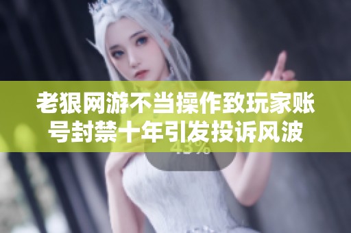 老狠网游不当操作致玩家账号封禁十年引发投诉风波