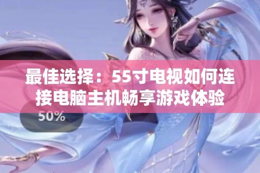 最佳选择：55寸电视如何连接电脑主机畅享游戏体验