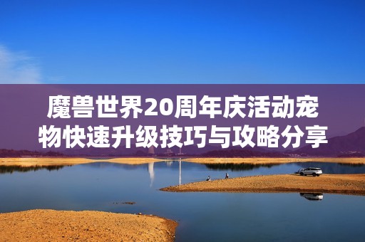 魔兽世界20周年庆活动宠物快速升级技巧与攻略分享