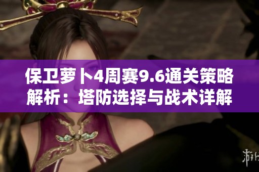 保卫萝卜4周赛9.6通关策略解析：塔防选择与战术详解