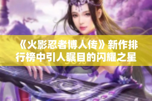 《火影忍者博人传》新作排行榜中引人瞩目的闪耀之星揭晓