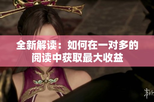 全新解读：如何在一对多的阅读中获取最大收益