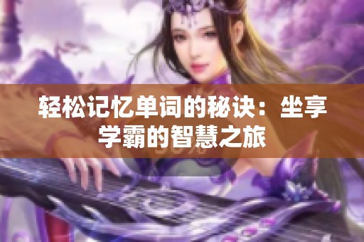 轻松记忆单词的秘诀：坐享学霸的智慧之旅