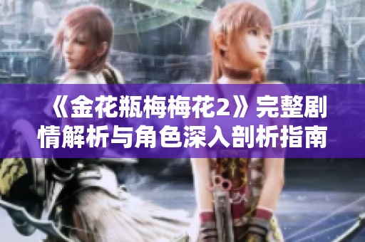 《金花瓶梅梅花2》完整剧情解析与角色深入剖析指南
