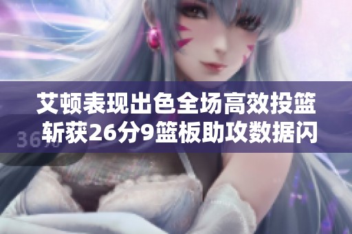 艾顿表现出色全场高效投篮 斩获26分9篮板助攻数据闪耀