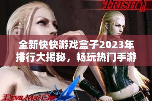 全新快快游戏盒子2023年排行大揭秘，畅玩热门手游不容错过！