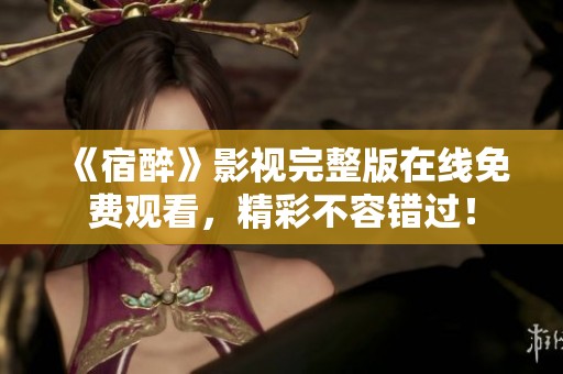 《宿醉》影视完整版在线免费观看，精彩不容错过！