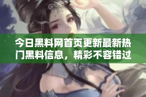 今日黑料网首页更新最新热门黑料信息，精彩不容错过
