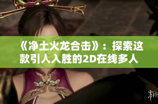 《净土火龙合击》：探索这款引人入胜的2D在线多人PK网游魅力