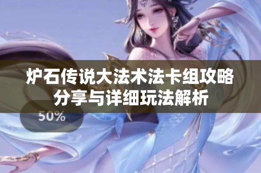 炉石传说大法术法卡组攻略分享与详细玩法解析