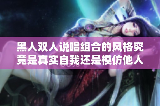 黑人双人说唱组合的风格究竟是真实自我还是模仿他人