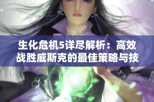 生化危机5详尽解析：高效战胜威斯克的最佳策略与技巧指南