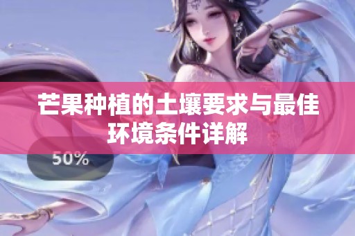 芒果种植的土壤要求与最佳环境条件详解