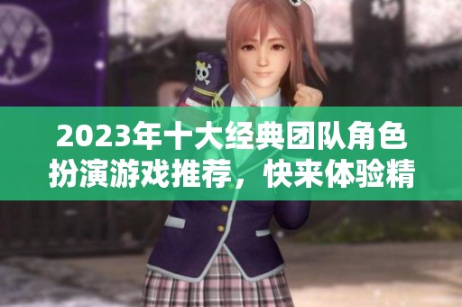 2023年十大经典团队角色扮演游戏推荐，快来体验精彩冒险吧！