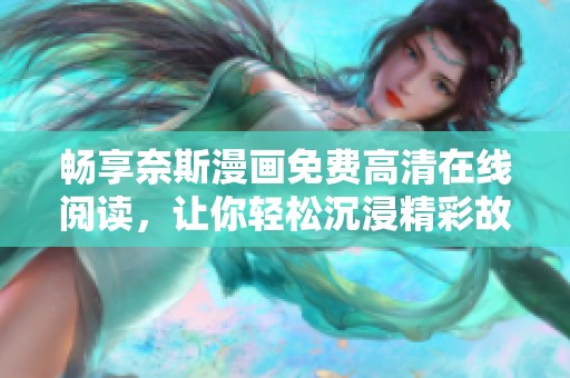 畅享奈斯漫画免费高清在线阅读，让你轻松沉浸精彩故事中