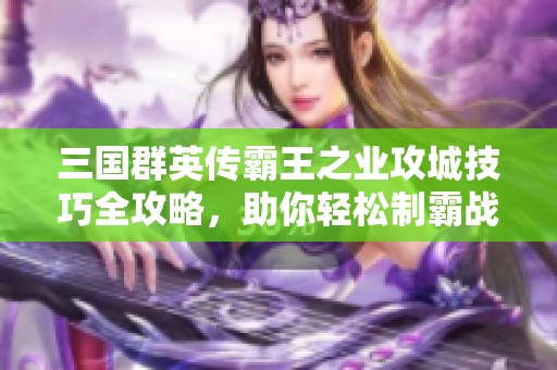 三国群英传霸王之业攻城技巧全攻略，助你轻松制霸战场