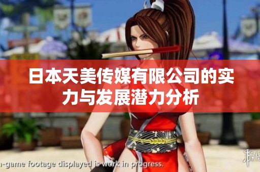日本天美传媒有限公司的实力与发展潜力分析
