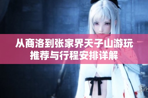 从商洛到张家界天子山游玩推荐与行程安排详解