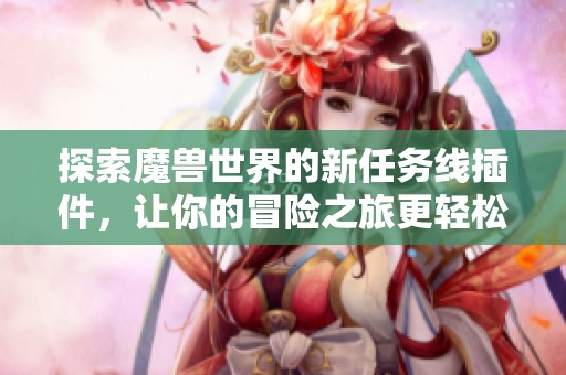 探索魔兽世界的新任务线插件，让你的冒险之旅更轻松愉快