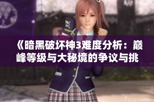 《暗黑破坏神3难度分析：巅峰等级与大秘境的争议与挑战》