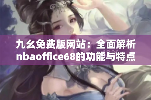 九幺免费版网站：全面解析nbaoffice68的功能与特点
