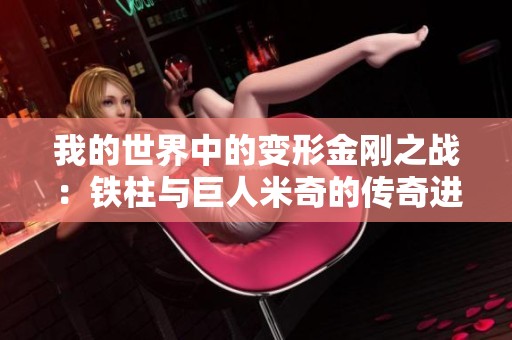 我的世界中的变形金刚之战：铁柱与巨人米奇的传奇进化旅程