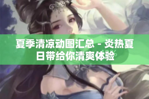 夏季清凉动图汇总 - 炎热夏日带给你清爽体验