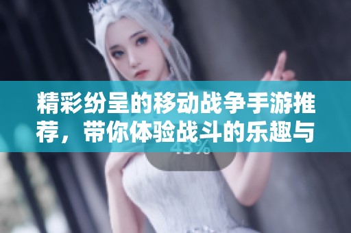 精彩纷呈的移动战争手游推荐，带你体验战斗的乐趣与策略挑战