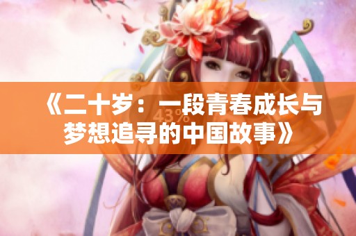 《二十岁：一段青春成长与梦想追寻的中国故事》