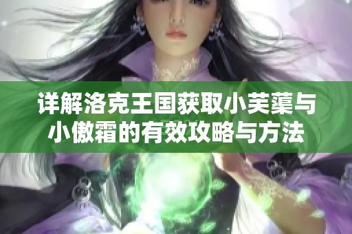 详解洛克王国获取小芙蕖与小傲霜的有效攻略与方法