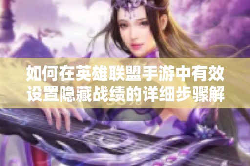 如何在英雄联盟手游中有效设置隐藏战绩的详细步骤解析