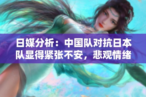 日媒分析：中国队对抗日本队显得紧张不安，悲观情绪蔓延