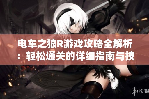 电车之狼R游戏攻略全解析：轻松通关的详细指南与技巧分享