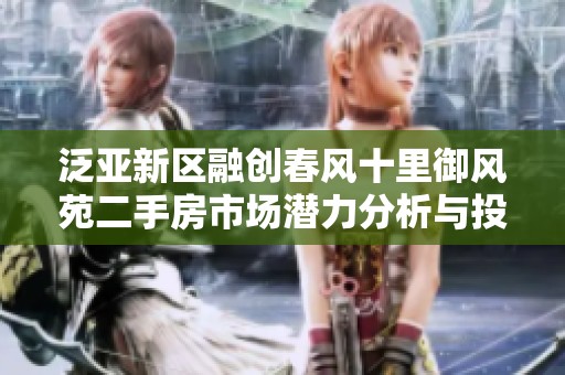 泛亚新区融创春风十里御风苑二手房市场潜力分析与投资价值探讨