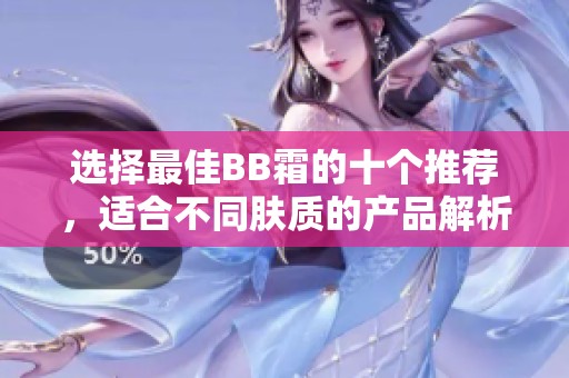 选择最佳BB霜的十个推荐，适合不同肤质的产品解析