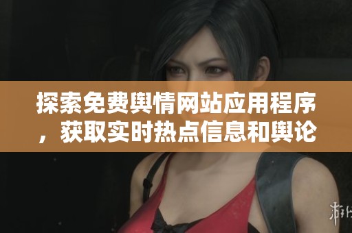 探索免费舆情网站应用程序，获取实时热点信息和舆论动态