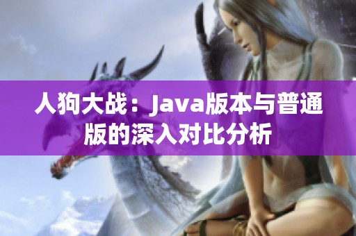 人狗大战：Java版本与普通版的深入对比分析