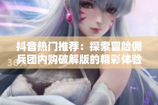抖音热门推荐：探索冒险佣兵团内购破解版的精彩体验