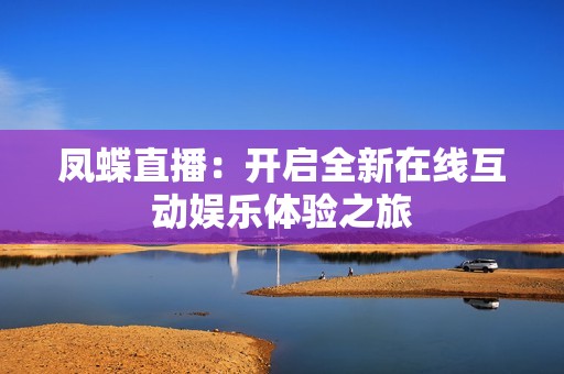 凤蝶直播：开启全新在线互动娱乐体验之旅